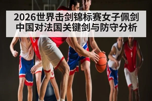 2026世界击剑锦标赛女子佩剑中国对法国关键剑与防守分析